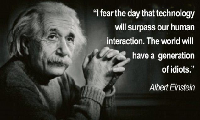 The Current Generation Has Known Nothing But Excess – Einstein’s Quote-‘I fear the day that technology will surpass our human interaction,The world will have a Generation of Idiots’! –