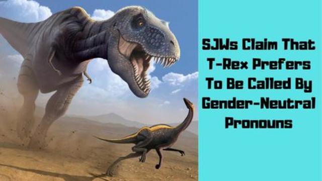 SJWs Claim That T-Rex Prefers To Be Called By Gender-Neutral Pronouns