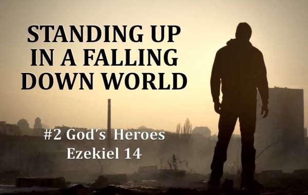 Standing Up In A Falling Down World #2: God's Heroes Ezekiel 14