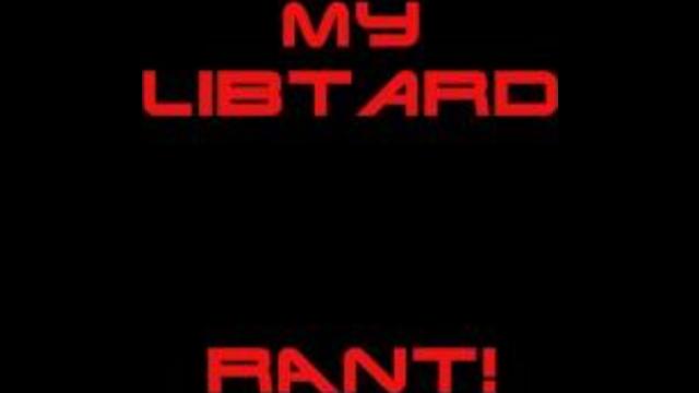My Libtard  RANT!