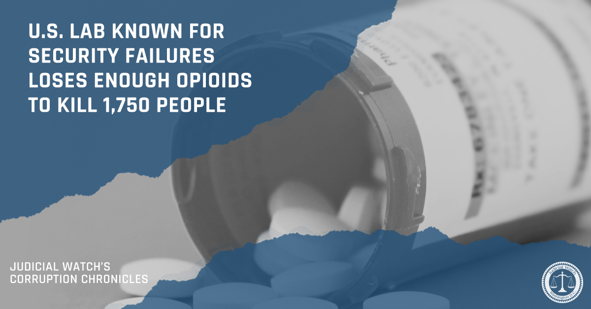 U.S. Lab Known for Security Failures Loses Enough Opioids to Kill 1,750 People | Judicial Watch