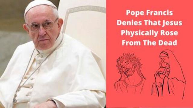 Pope Francis Denies That Jesus Physically Rose From The Dead