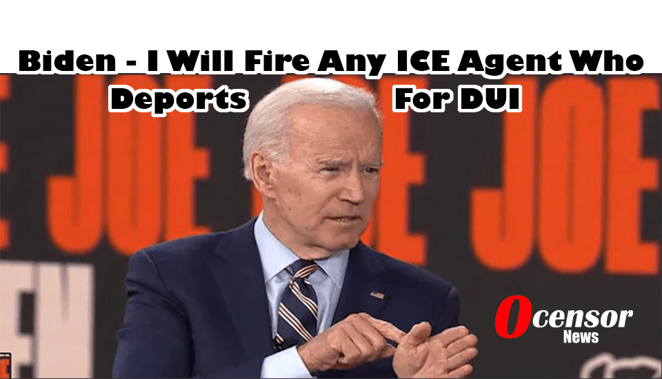 Biden - I Will Fire Any ICE Agent Who Deports For DUI - 0Censor