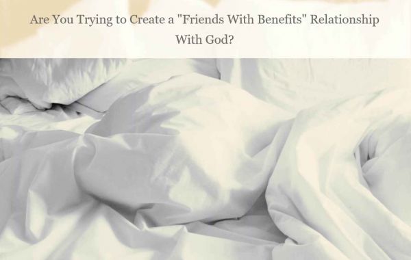 Trying to create a "Friends with Benefits" relationship with God