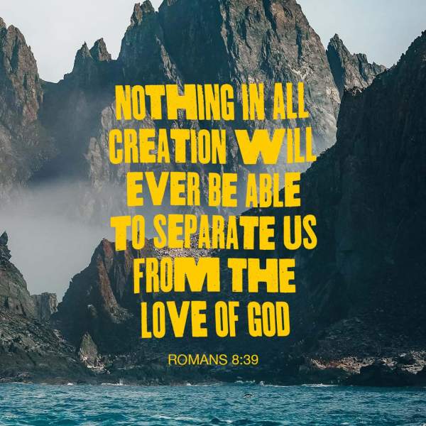 Romans 8:38-39 And I am convinced that nothing can ever separate us from God’s love. Neither death nor life, neither angels nor demons, neither our fears for today nor our worries about tomorrow—not even the powers  | New Living Translation (NLT) | Download The Bible App Now
