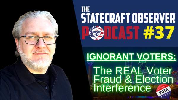 EPISODE 37:  Ignorant Voters – The REAL Voter Fraud & Election Interference – THE STATECRAFT OBSERVER