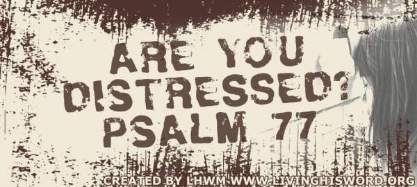 Are you distressed? Psalm 77 | Living His Word