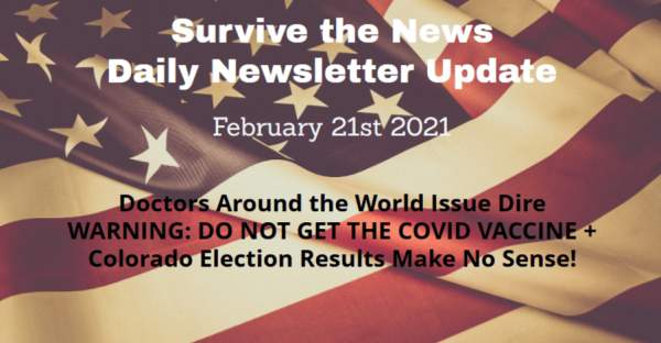 Survive the News Daily Update 2-21-21: Doctors Around the World Issue Dire WARNING: DO NOT GET THE COVID VACCINE + Colorado Election Results Make No Sense! - Survive the News