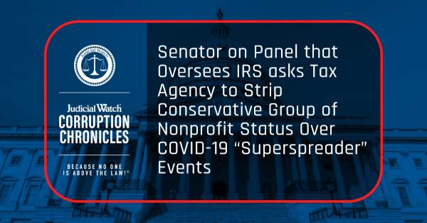 Senator on Panel that Oversees IRS asks Tax Agency to Strip Conservative Group of Nonprofit Status Over COVID-19 “Superspreader” Events | Judicial Watch