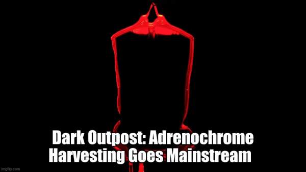 Dark Outpost: Adrenochrome Harvesting Goes Mainstream  (Video) | Alternative | Before It's News