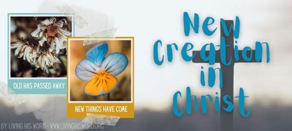 Being Made Brand New - New Creation in Christ 2 Corinthians 5:17 - Living His Word