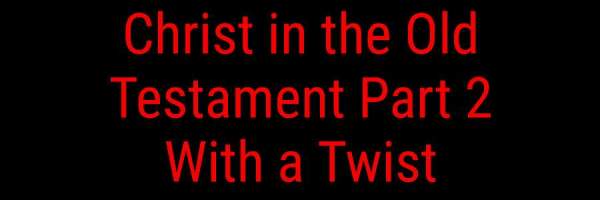 Christ in the Old Testament Part 2 With a Twist - Eternal Evangelism