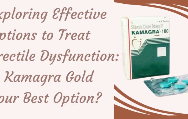 Exploring Effective Options to Treat Erectile Dysfunction: Is Kamagra Gold Your Best Option?