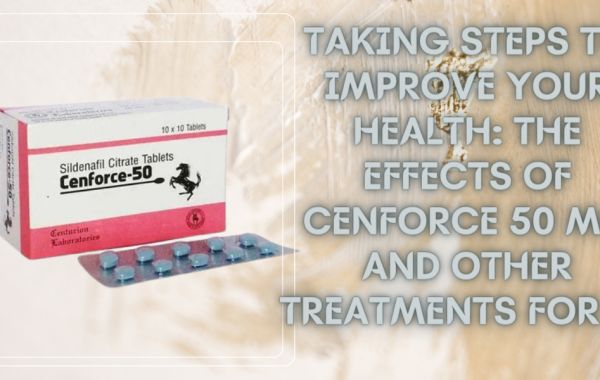 Taking steps to improve your health: the effects of Cenforce 50 mg and other treatments for ED