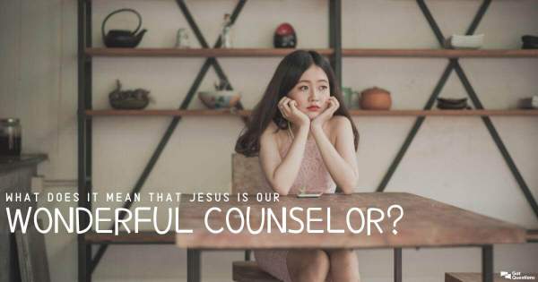What does it mean that Jesus is our Wonderful Counselor (Isaiah 9:6)? | GotQuestions.org