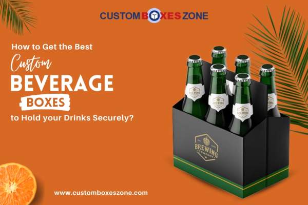 Get The Best Custom Beverage Boxes To Your Drinks Securely?