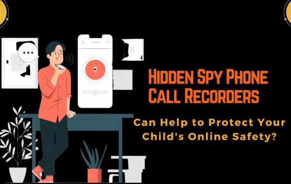 How Hidden Spy Phone Call Recorders Can Help to Protect Your Child's Online Safety?