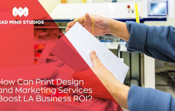 How Can Print Design and Marketing Services Boost LA Business ROI?