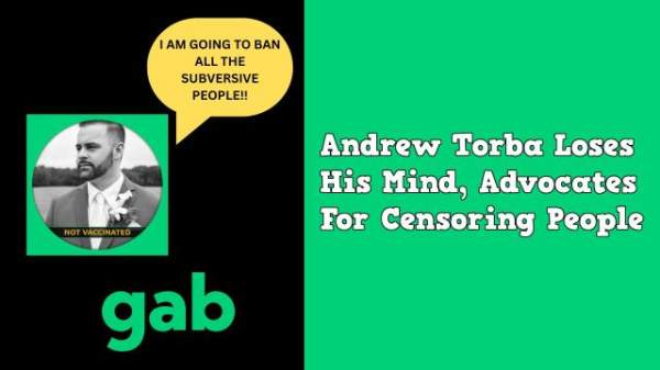 Andrew Torba Loses His Mind, Advocates For Censoring People