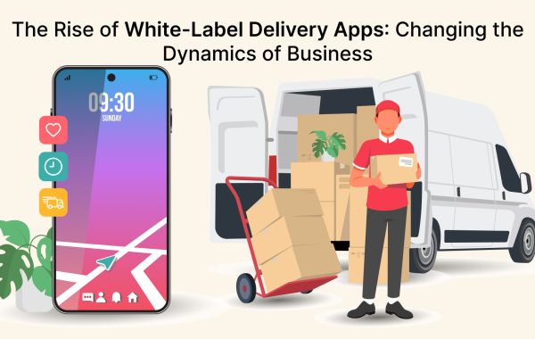 The Rise of White-Label Delivery Apps: Changing the Dynamics of Business