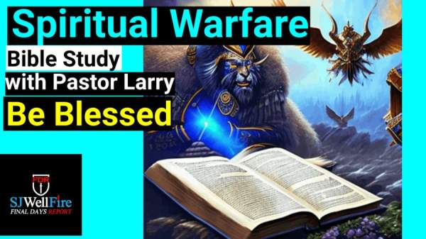 Spiritual Warfare and the Blessings in Christ Bible Study: Insights from Ephesians with Brother Larry - SJWellFire: Final Days Report