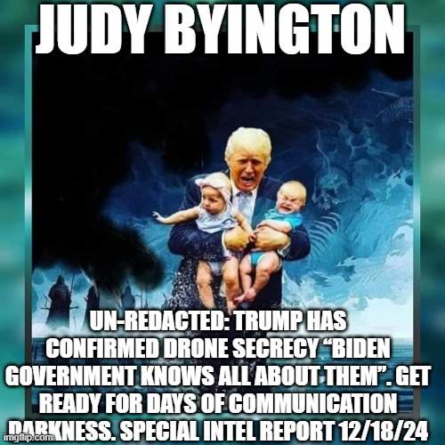 Judy Byington: Un-Redacted: Trump Has Confirmed Drone Secrecy “Biden Government Knows All About Them”. Get Ready For Days of Communication Darkness. Special Intel Report 12/18/24 (Video)  | Alternative | Before It's News