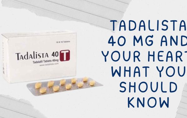 Tadalista 40 Mg and Your Heart: What You Should Know