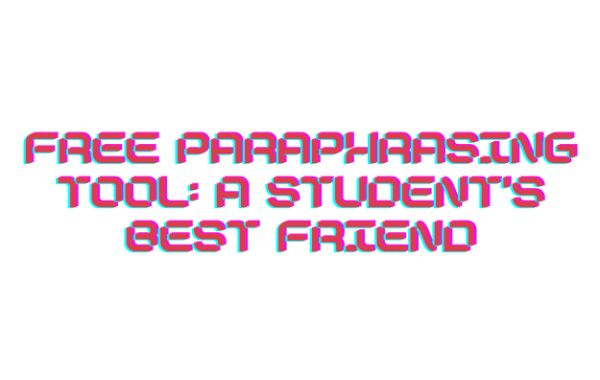 Free Paraphrasing Tool: A Student's Best Friend