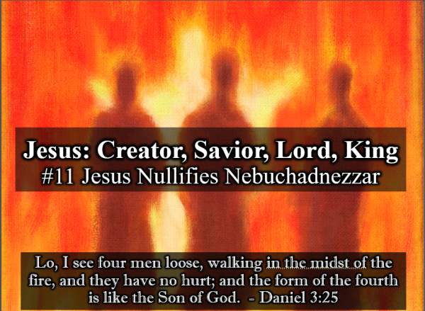 Jesus Creator, Savior, Lord, King #11 Jesus Nullifies Nebuchadnezzar - Daniel 3