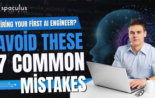 Hiring Your First AI Engineer? Avoid These 7 Common Mistakes